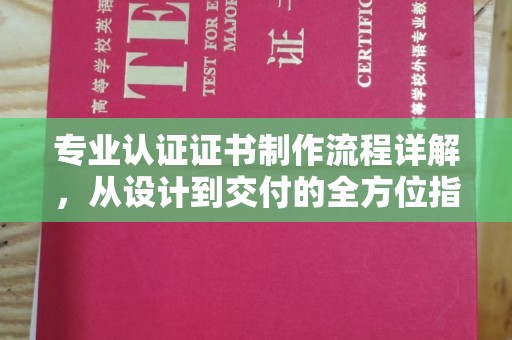 定襄专业认证证书制作流程详解，从设计到交付的全方位指南