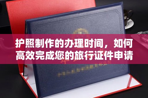 定襄护照制作的办理时间，如何高效完成您的旅行证件申请