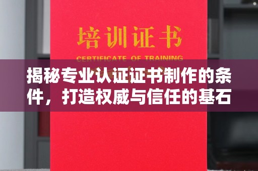 定襄揭秘专业认证证书制作的条件，打造权威与信任的基石