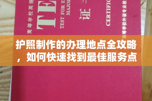 定襄护照制作的办理地点全攻略，如何快速找到最佳服务点