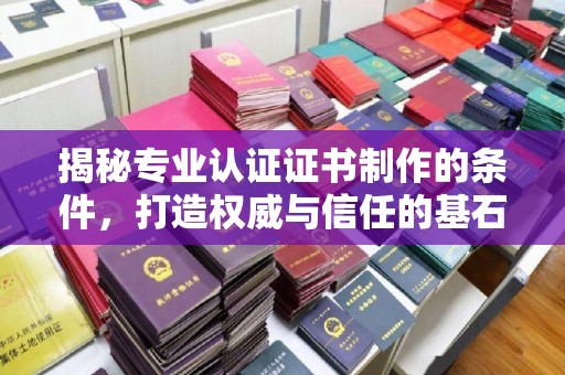 定襄揭秘专业认证证书制作的条件，打造权威与信任的基石