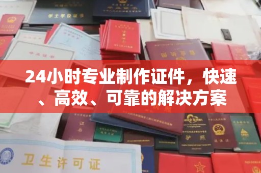 定襄24小时专业制作证件，快速、高效、可靠的解决方案