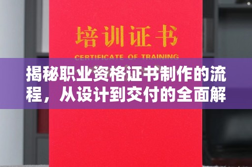 定襄揭秘职业资格证书制作的流程，从设计到交付的全面解析