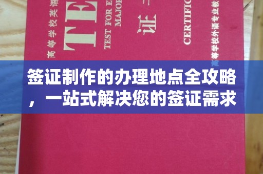 定襄签证制作的办理地点全攻略，一站式解决您的签证需求