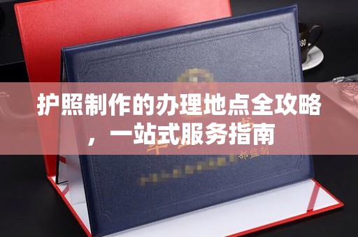 定襄护照制作的办理地点全攻略，一站式服务指南