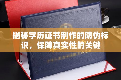 定襄揭秘学历证书制作的防伪标识，保障真实性的关键