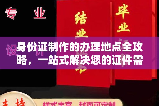 定襄身份证制作的办理地点全攻略，一站式解决您的证件需求