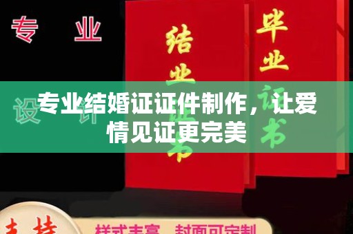 定襄专业结婚证证件制作，让爱情见证更完美