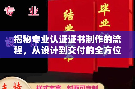 定襄揭秘专业认证证书制作的流程，从设计到交付的全方位指南