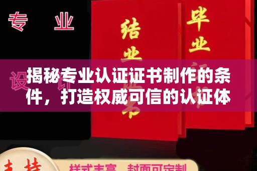 定襄揭秘专业认证证书制作的条件，打造权威可信的认证体系